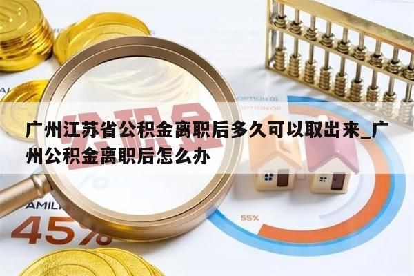 广州江苏省公积金离职后多久可以取出来_广州公积金离职后怎么办